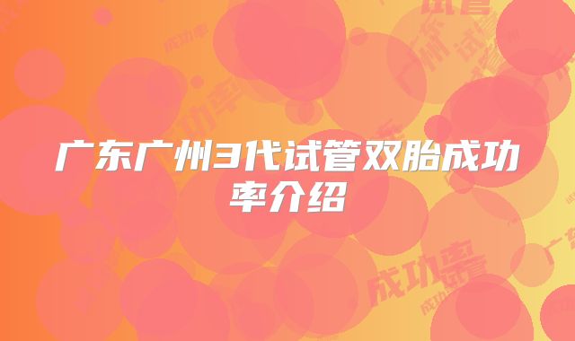 广东广州3代试管双胎成功率介绍