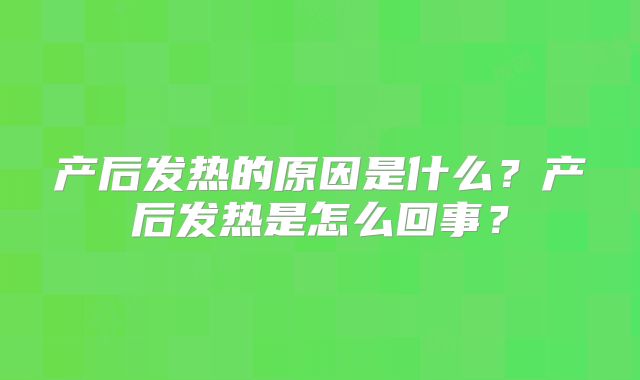 产后发热的原因是什么？产后发热是怎么回事？