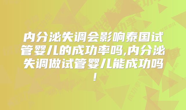 内分泌失调会影响泰国试管婴儿的成功率吗,内分泌失调做试管婴儿能成功吗！