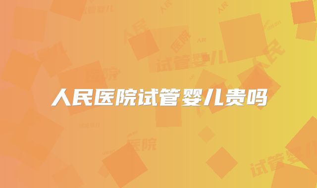 人民医院试管婴儿贵吗