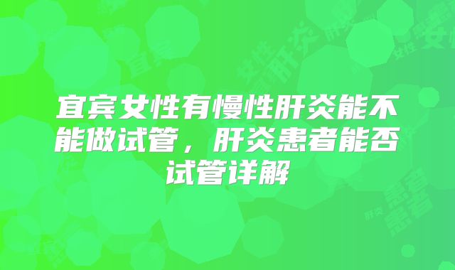 宜宾女性有慢性肝炎能不能做试管，肝炎患者能否试管详解