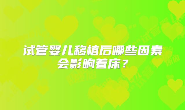 试管婴儿移植后哪些因素会影响着床?