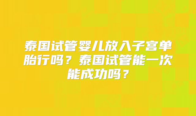 泰国试管婴儿放入子宫单胎行吗？泰国试管能一次能成功吗？