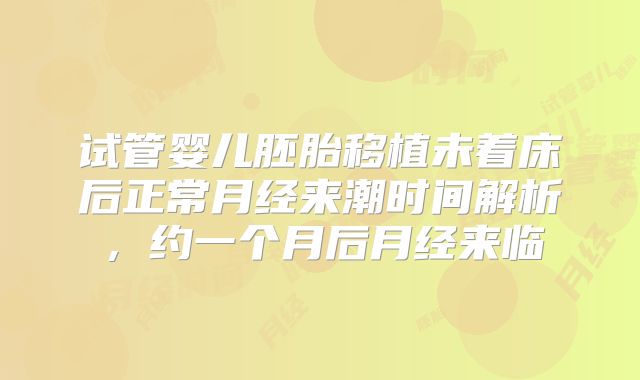 试管婴儿胚胎移植未着床后正常月经来潮时间解析，约一个月后月经来临