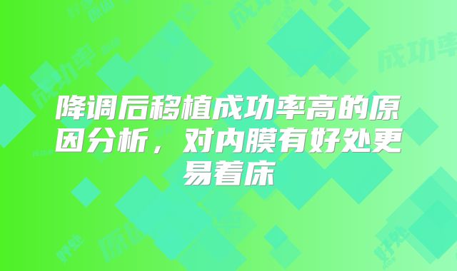 降调后移植成功率高的原因分析，对内膜有好处更易着床