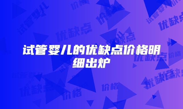 试管婴儿的优缺点价格明细出炉