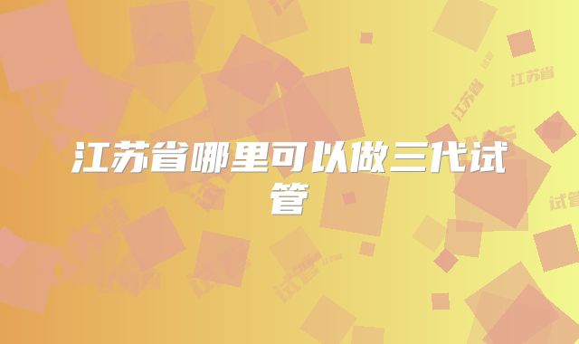 江苏省哪里可以做三代试管