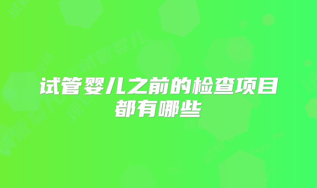 试管婴儿之前的检查项目都有哪些