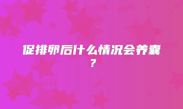 促排卵后什么情况会养囊？