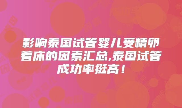 影响泰国试管婴儿受精卵着床的因素汇总,泰国试管成功率挺高！