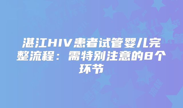 湛江HIV患者试管婴儿完整流程:需特别注意的8个环节