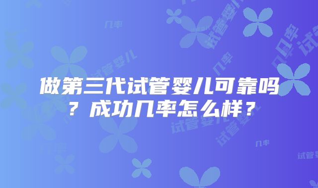 做第三代试管婴儿可靠吗？成功几率怎么样？
