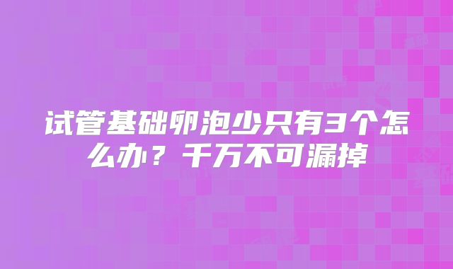 试管基础卵泡少只有3个怎么办？千万不可漏掉