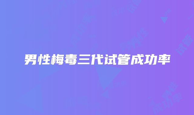 男性梅毒三代试管成功率