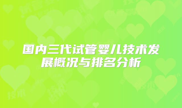 国内三代试管婴儿技术发展概况与排名分析