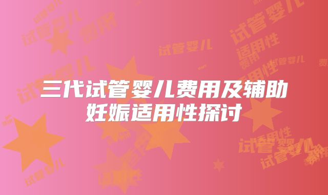 三代试管婴儿费用及辅助妊娠适用性探讨