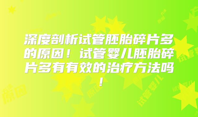 深度剖析试管胚胎碎片多的原因！试管婴儿胚胎碎片多有有效的治疗方法吗！