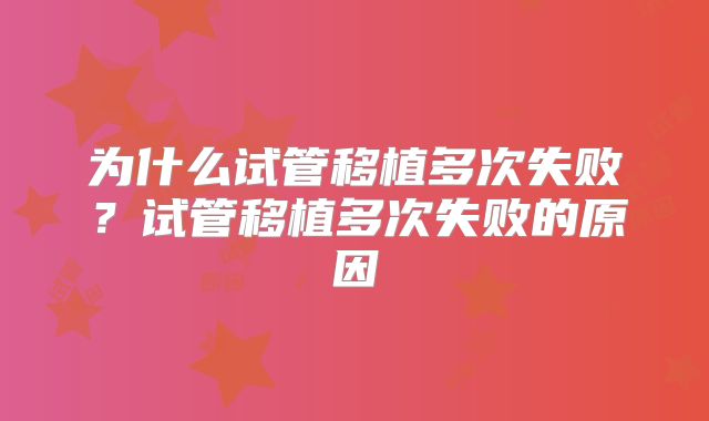 为什么试管移植多次失败？试管移植多次失败的原因