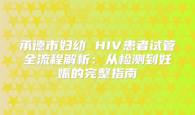 承德市妇幼 HIV患者试管全流程解析：从检测到妊娠的完整指南