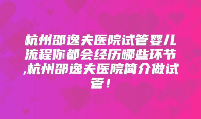 杭州邵逸夫医院试管婴儿流程你都会经历哪些环节,杭州邵逸夫医院简介做试管！