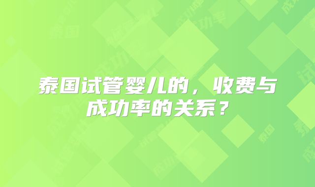 泰国试管婴儿的,收费与成功率的关系?