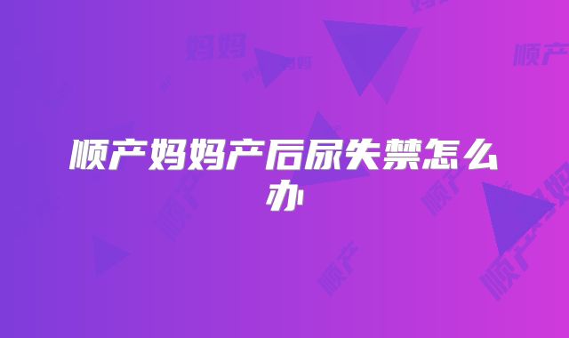 顺产妈妈产后尿失禁怎么办