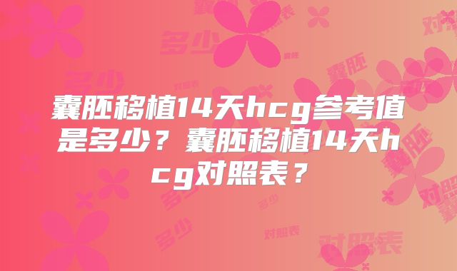 囊胚移植14天hcg参考值是多少？囊胚移植14天hcg对照表？