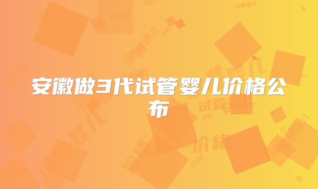 安徽做3代试管婴儿价格公布