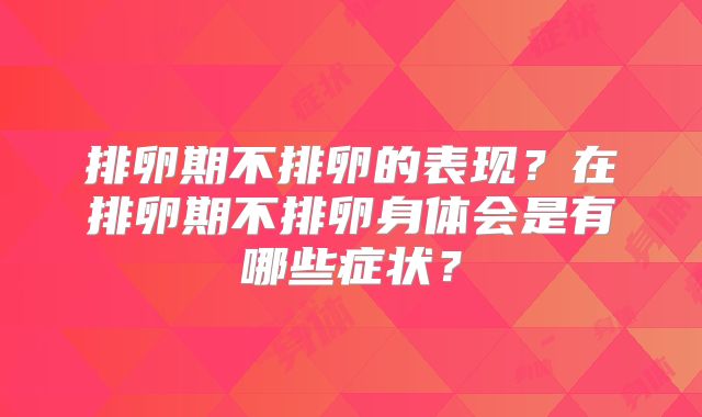 排卵期不排卵的表现？在排卵期不排卵身体会是有哪些症状？