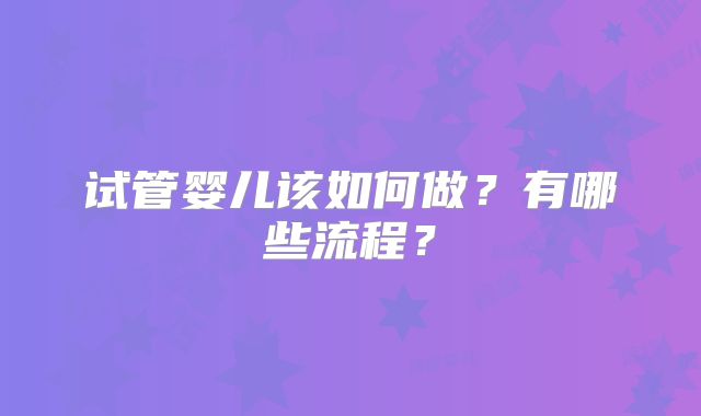 试管婴儿该如何做？有哪些流程？