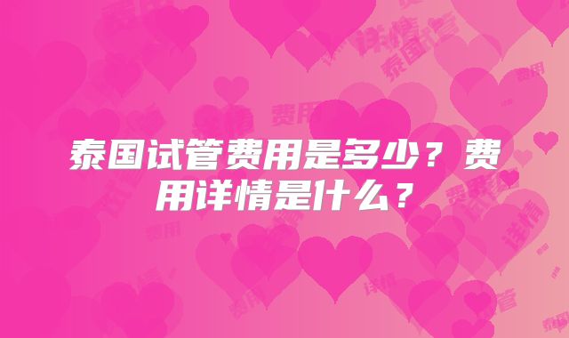 泰国试管费用是多少？费用详情是什么？