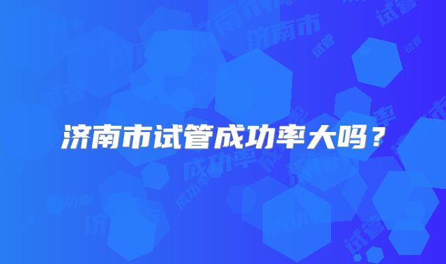 济南市试管成功率大吗？