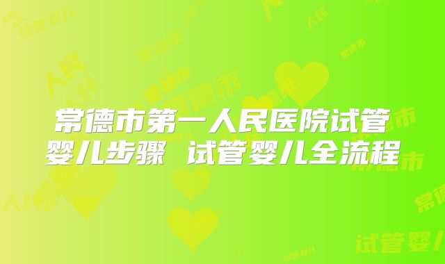 常德市第一人民医院试管婴儿步骤 试管婴儿全流程