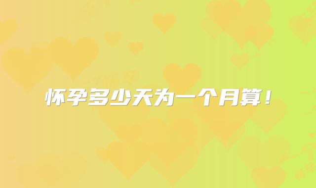 怀孕多少天为一个月算！