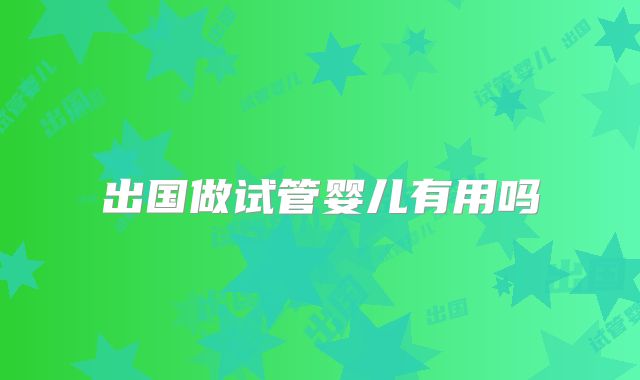 出国做试管婴儿有用吗