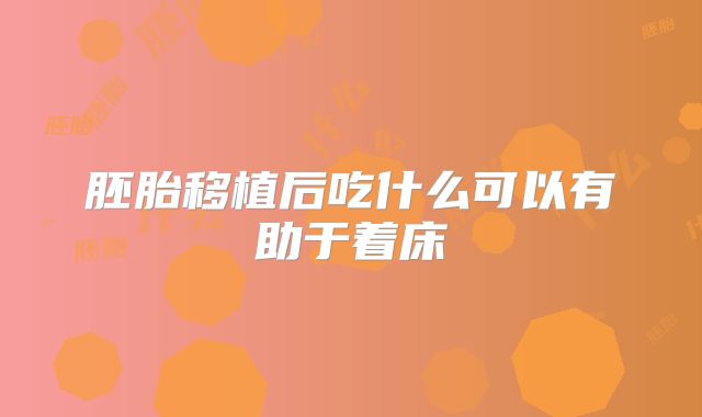 胚胎移植后吃什么可以有助于着床