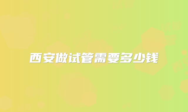 西安做试管需要多少钱