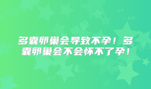 多囊卵巢会导致不孕!多囊卵巢会不会怀不了孕!