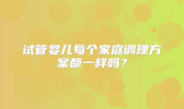 试管婴儿每个家庭调理方案都一样吗？