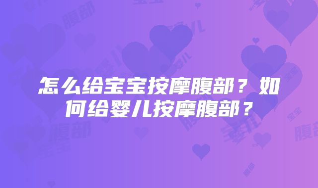 怎么给宝宝按摩腹部？如何给婴儿按摩腹部？