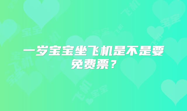 一岁宝宝坐飞机是不是要免费票?