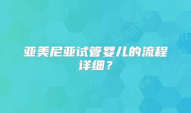 亚美尼亚试管婴儿的流程详细?