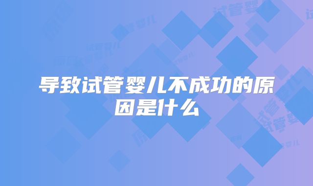 导致试管婴儿不成功的原因是什么