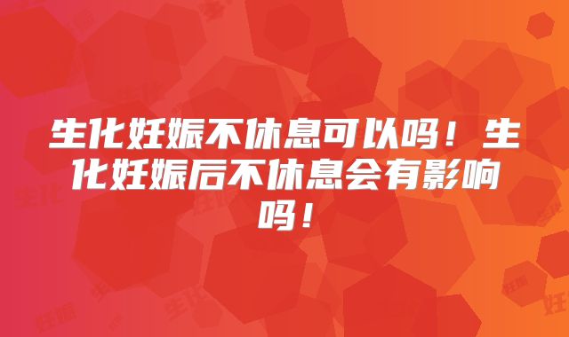 生化妊娠不休息可以吗！生化妊娠后不休息会有影响吗！