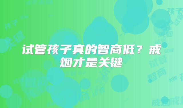 试管孩子真的智商低？戒烟才是关键