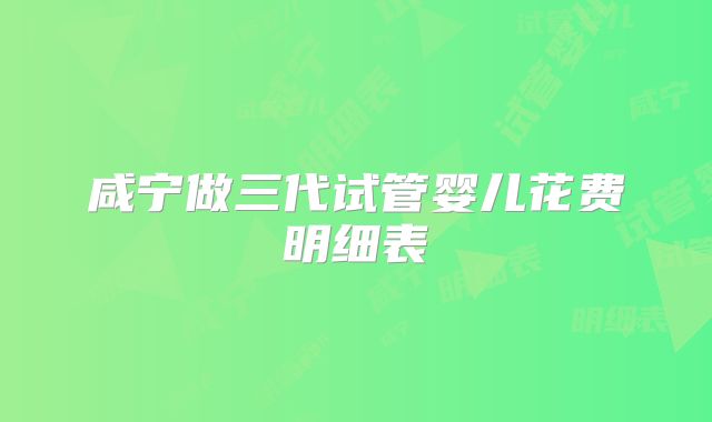 咸宁做三代试管婴儿花费明细表