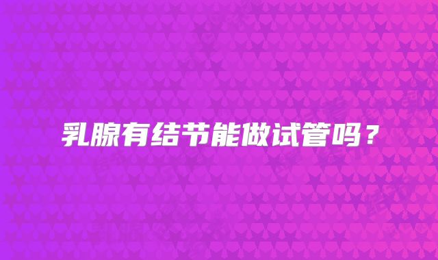 乳腺有结节能做试管吗？
