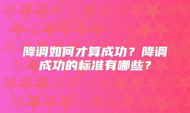 降调如何才算成功？降调成功的标准有哪些？