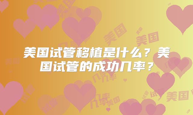 美国试管移植是什么?美国试管的成功几率?