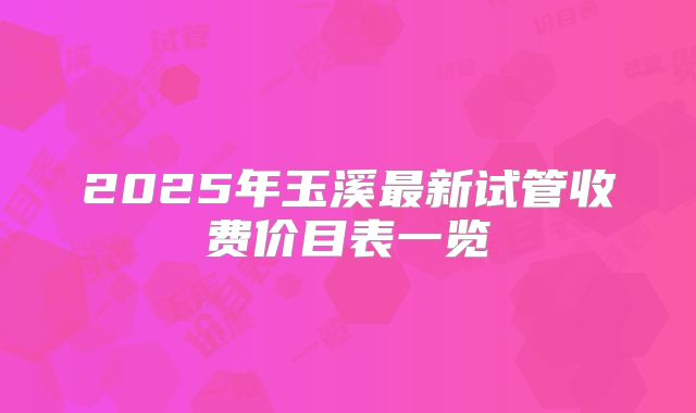 2025年玉溪最新试管收费价目表一览